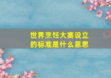 世界烹饪大赛设立的标准是什么意思