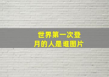 世界第一次登月的人是谁图片