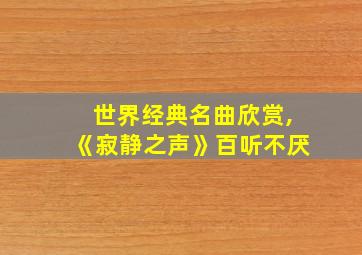 世界经典名曲欣赏,《寂静之声》百听不厌