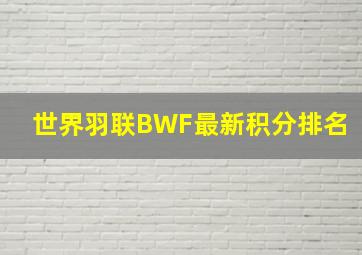 世界羽联BWF最新积分排名