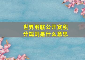 世界羽联公开赛积分规则是什么意思