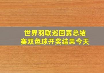 世界羽联巡回赛总结赛双色球开奖结果今天