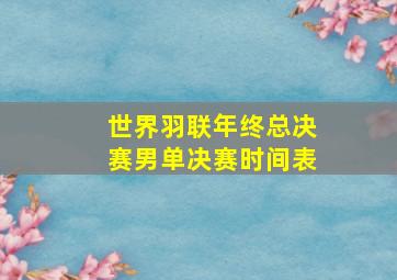 世界羽联年终总决赛男单决赛时间表