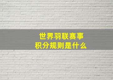 世界羽联赛事积分规则是什么