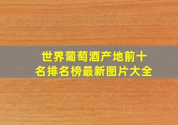 世界葡萄酒产地前十名排名榜最新图片大全