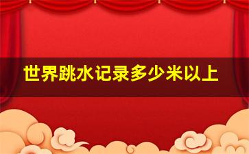 世界跳水记录多少米以上