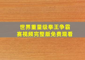 世界重量级拳王争霸赛视频完整版免费观看