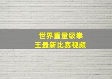 世界重量级拳王最新比赛视频