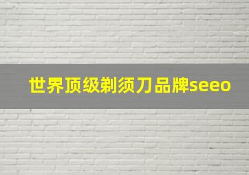 世界顶级剃须刀品牌seeo