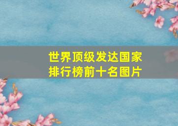 世界顶级发达国家排行榜前十名图片