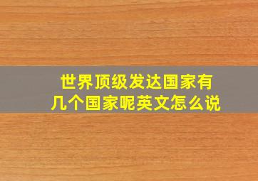 世界顶级发达国家有几个国家呢英文怎么说