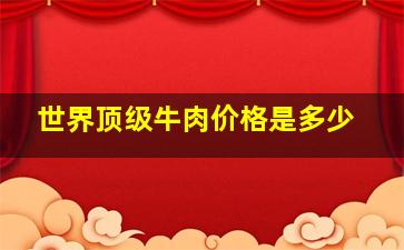 世界顶级牛肉价格是多少