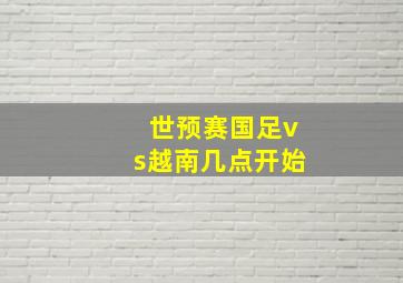 世预赛国足vs越南几点开始