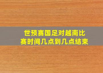 世预赛国足对越南比赛时间几点到几点结束