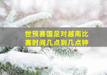 世预赛国足对越南比赛时间几点到几点钟