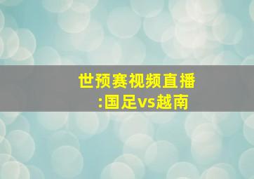 世预赛视频直播:国足vs越南