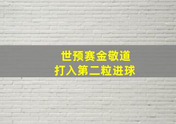 世预赛金敬道打入第二粒进球