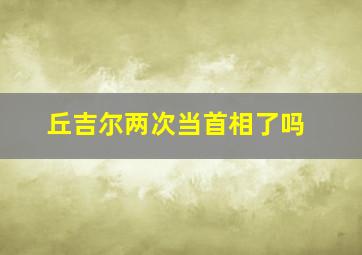 丘吉尔两次当首相了吗