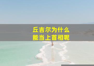 丘吉尔为什么能当上首相呢