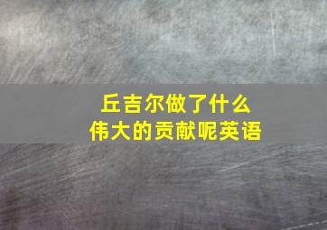 丘吉尔做了什么伟大的贡献呢英语