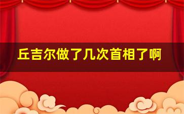 丘吉尔做了几次首相了啊