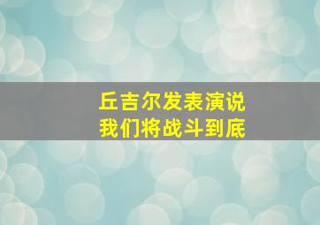 丘吉尔发表演说我们将战斗到底