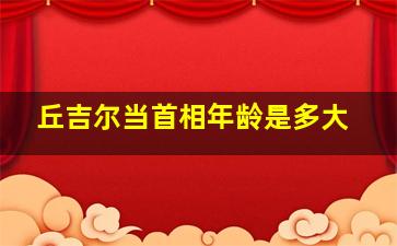 丘吉尔当首相年龄是多大