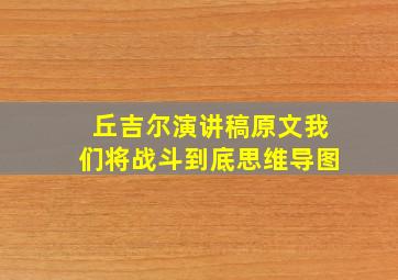 丘吉尔演讲稿原文我们将战斗到底思维导图