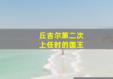 丘吉尔第二次上任时的国王