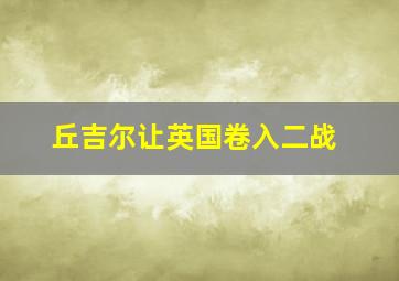 丘吉尔让英国卷入二战