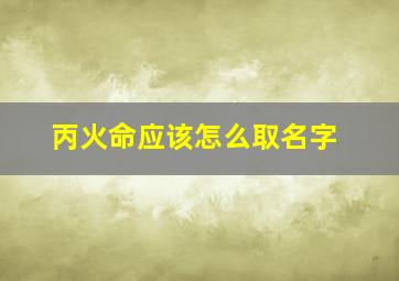 丙火命应该怎么取名字