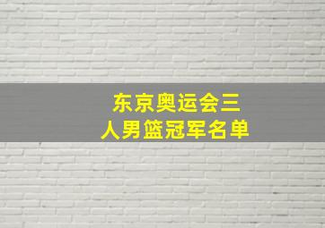 东京奥运会三人男篮冠军名单