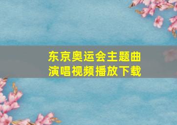 东京奥运会主题曲演唱视频播放下载