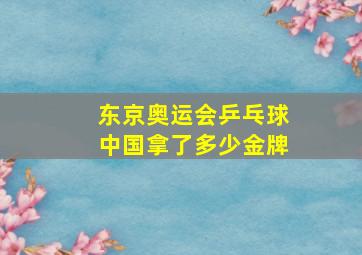 东京奥运会乒乓球中国拿了多少金牌