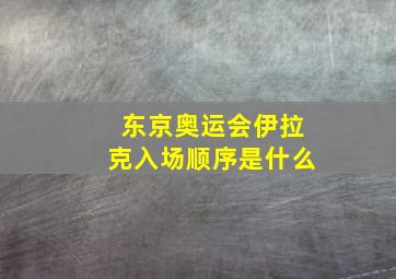 东京奥运会伊拉克入场顺序是什么