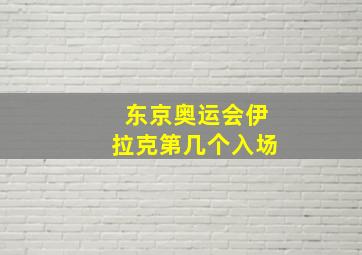 东京奥运会伊拉克第几个入场