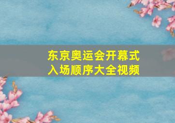 东京奥运会开幕式入场顺序大全视频