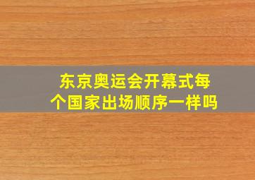 东京奥运会开幕式每个国家出场顺序一样吗