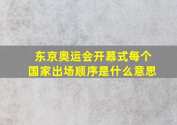 东京奥运会开幕式每个国家出场顺序是什么意思