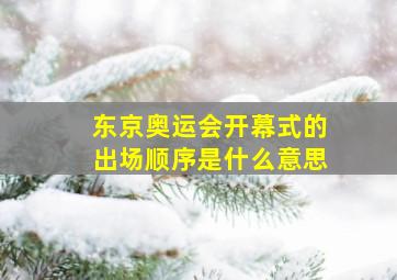 东京奥运会开幕式的出场顺序是什么意思