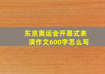 东京奥运会开幕式表演作文600字怎么写