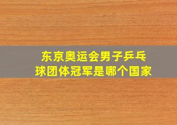 东京奥运会男子乒乓球团体冠军是哪个国家