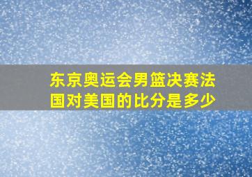 东京奥运会男篮决赛法国对美国的比分是多少