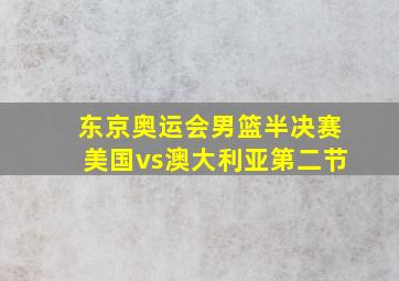 东京奥运会男篮半决赛美国vs澳大利亚第二节