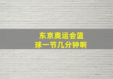 东京奥运会篮球一节几分钟啊