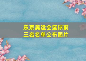 东京奥运会篮球前三名名单公布图片