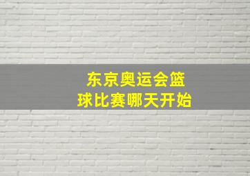 东京奥运会篮球比赛哪天开始