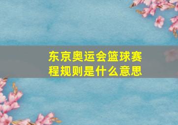 东京奥运会篮球赛程规则是什么意思