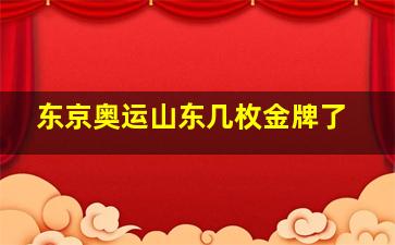 东京奥运山东几枚金牌了