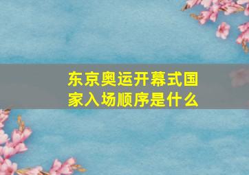 东京奥运开幕式国家入场顺序是什么